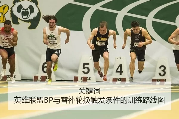 关键词 英雄联盟BP与替补轮换触发条件的训练路线图